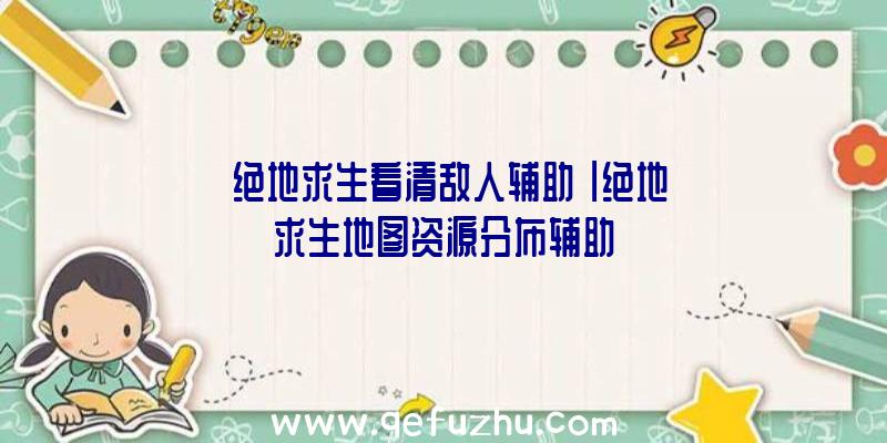 「绝地求生看清敌人辅助」|绝地求生地图资源分布辅助